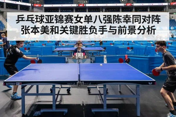 乒乓球亚锦赛女单八强陈幸同对阵张本美和关键胜负手与前景分析 | kaiyun sports
