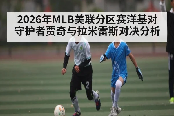 2026年MLB美联分区赛洋基对守护者贾奇与拉米雷斯对决分析 | kaiyun sports